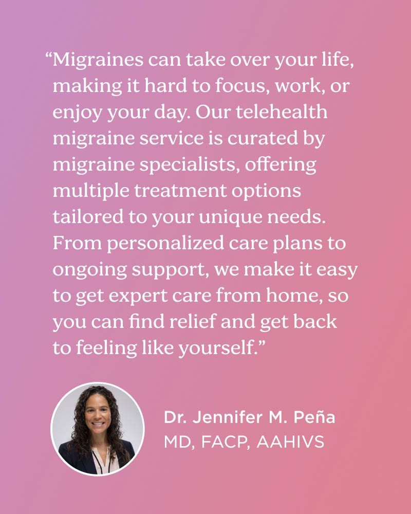 Dr Pena says Our telehealth migraine service is curated by migraine specialists, offering multiple treatment options tailored to your unique needs